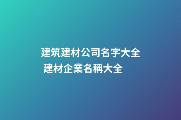 建筑建材公司名字大全 建材企業名稱大全-第1張-公司起名-玄機派